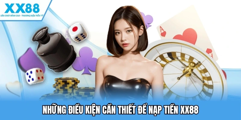 Nạp Tiền XX88 - Chi Tiết Từng Bước Một, Xử Lý Mọi Lỗi 2 Những điều kiện cần thiết để nạp tiền XX88