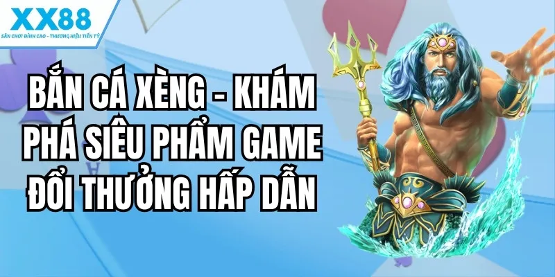Bắn Cá Xèng – Khám Phá Siêu Phẩm Game Đổi Thưởng Hấp Dẫn 1 bắn cá xèng